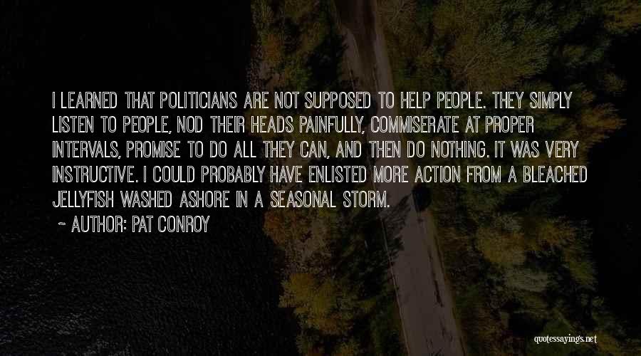 Pat Conroy Quotes: I Learned That Politicians Are Not Supposed To Help People. They Simply Listen To People, Nod Their Heads Painfully, Commiserate