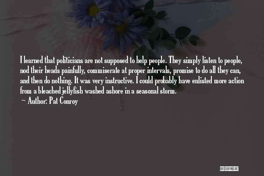 Pat Conroy Quotes: I Learned That Politicians Are Not Supposed To Help People. They Simply Listen To People, Nod Their Heads Painfully, Commiserate