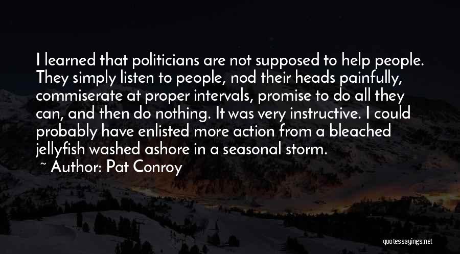 Pat Conroy Quotes: I Learned That Politicians Are Not Supposed To Help People. They Simply Listen To People, Nod Their Heads Painfully, Commiserate