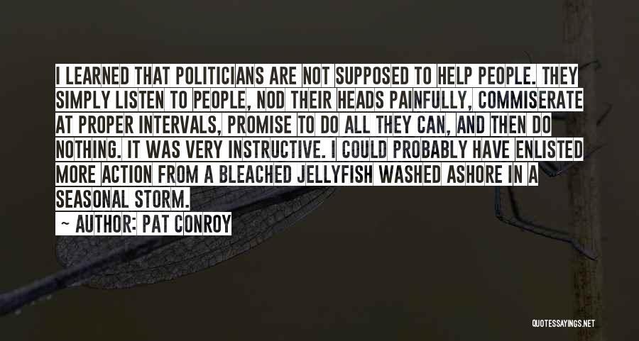 Pat Conroy Quotes: I Learned That Politicians Are Not Supposed To Help People. They Simply Listen To People, Nod Their Heads Painfully, Commiserate