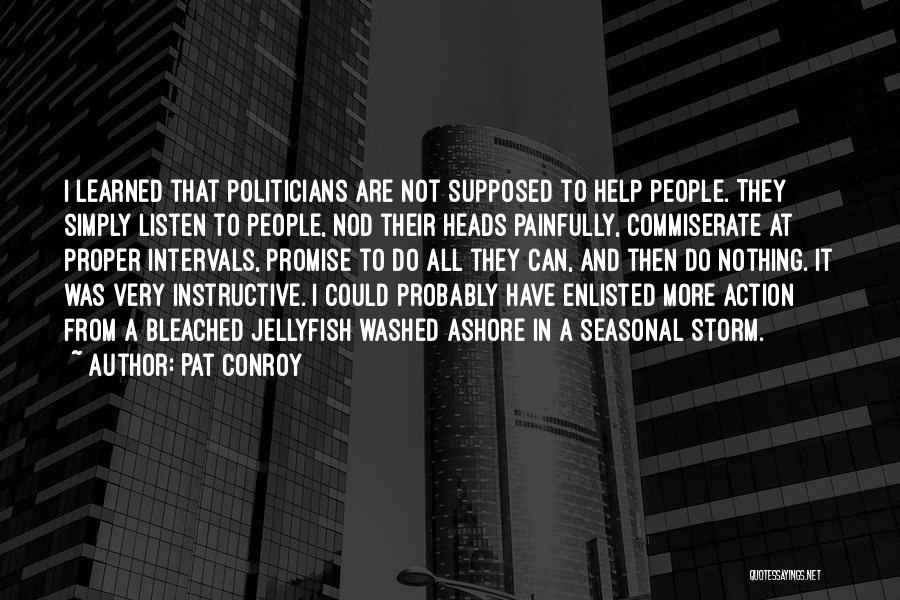 Pat Conroy Quotes: I Learned That Politicians Are Not Supposed To Help People. They Simply Listen To People, Nod Their Heads Painfully, Commiserate