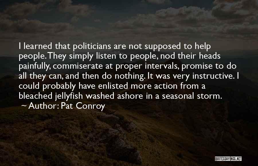 Pat Conroy Quotes: I Learned That Politicians Are Not Supposed To Help People. They Simply Listen To People, Nod Their Heads Painfully, Commiserate