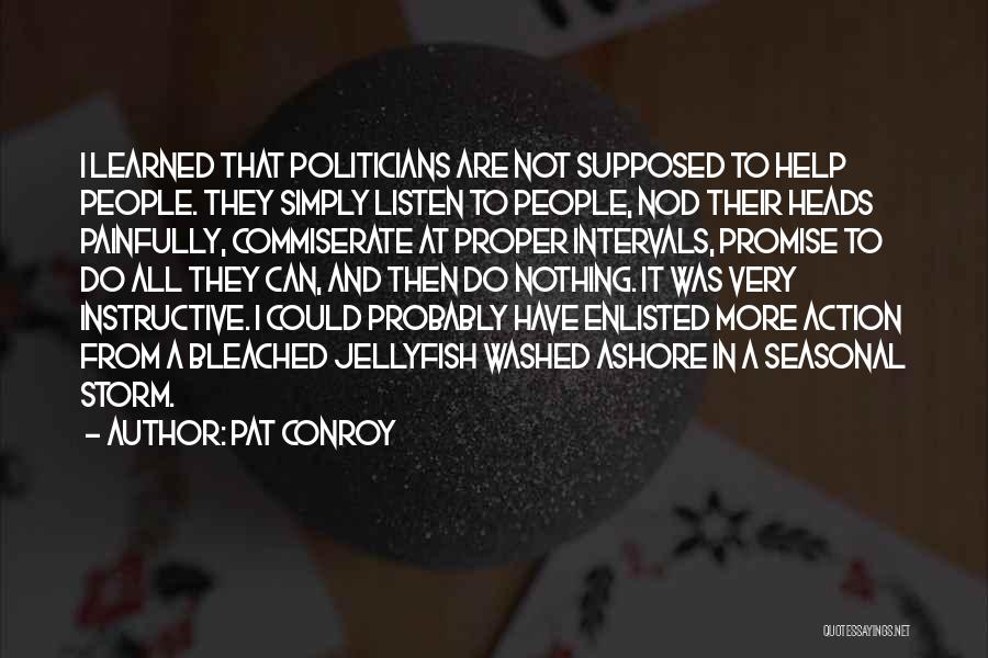 Pat Conroy Quotes: I Learned That Politicians Are Not Supposed To Help People. They Simply Listen To People, Nod Their Heads Painfully, Commiserate