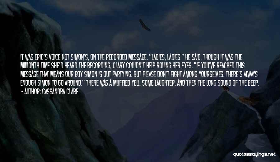 Cassandra Clare Quotes: It Was Eric's Voice Not Simon's, On The Recorded Message. Ladies, Ladies He Said. Though It Was The Millionth Time