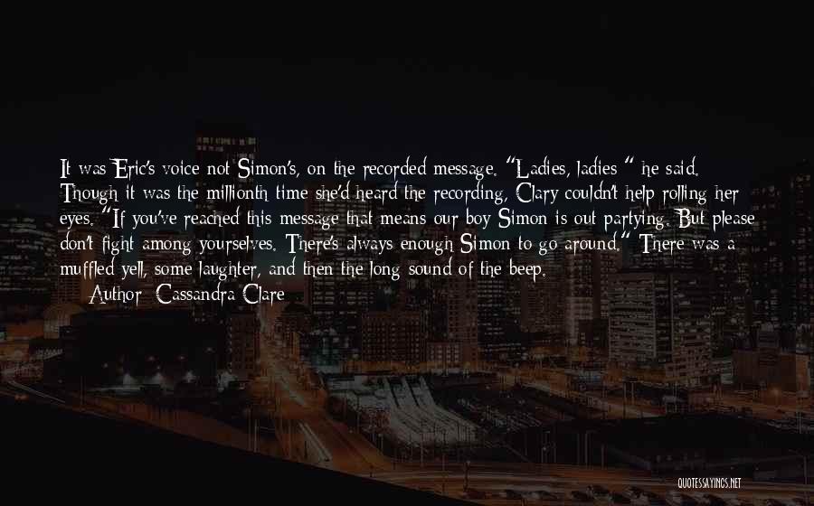 Cassandra Clare Quotes: It Was Eric's Voice Not Simon's, On The Recorded Message. Ladies, Ladies He Said. Though It Was The Millionth Time
