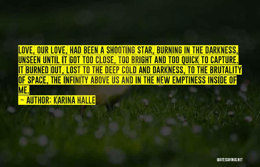 Karina Halle Quotes: Love, Our Love, Had Been A Shooting Star, Burning In The Darkness, Unseen Until It Got Too Close, Too Bright