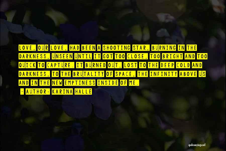 Karina Halle Quotes: Love, Our Love, Had Been A Shooting Star, Burning In The Darkness, Unseen Until It Got Too Close, Too Bright