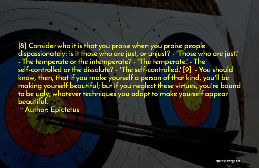 Epictetus Quotes: [8] Consider Who It Is That You Praise When You Praise People Dispassionately: Is It Those Who Are Just, Or