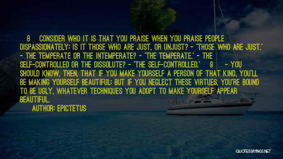 Epictetus Quotes: [8] Consider Who It Is That You Praise When You Praise People Dispassionately: Is It Those Who Are Just, Or