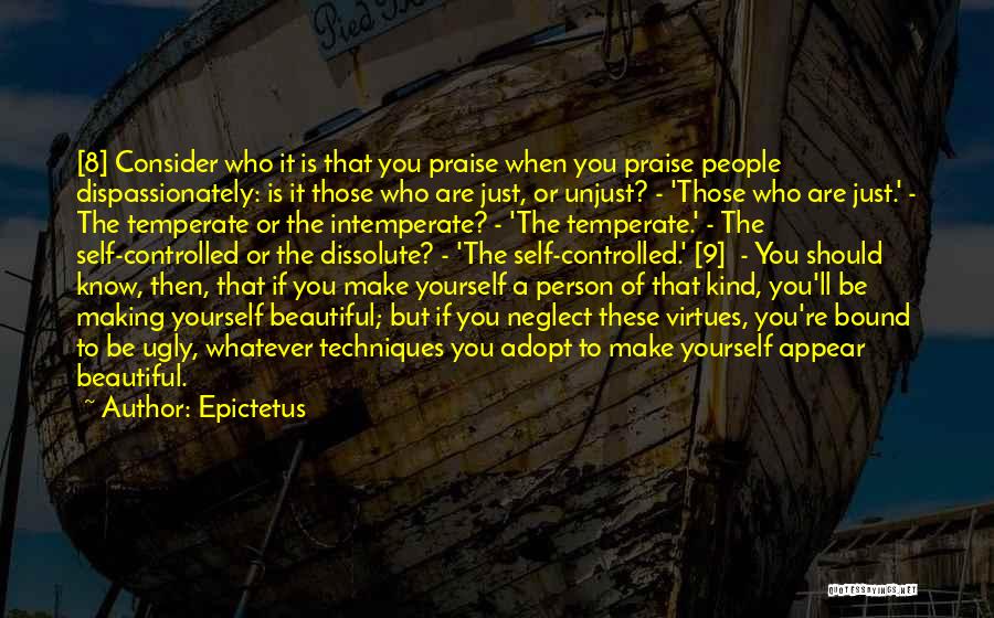 Epictetus Quotes: [8] Consider Who It Is That You Praise When You Praise People Dispassionately: Is It Those Who Are Just, Or