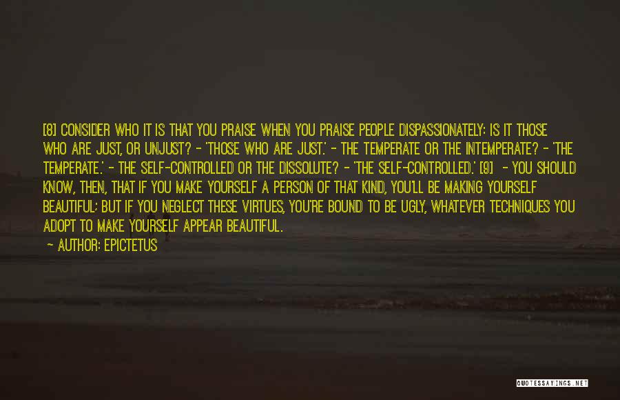 Epictetus Quotes: [8] Consider Who It Is That You Praise When You Praise People Dispassionately: Is It Those Who Are Just, Or