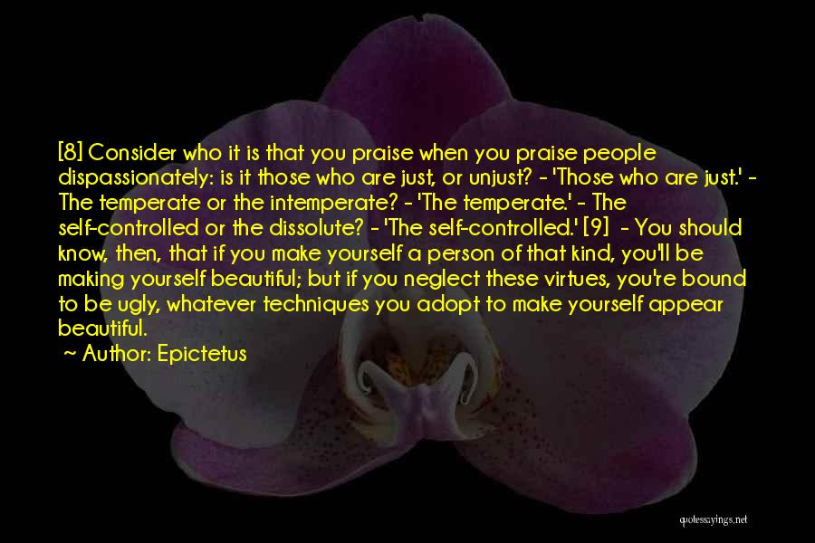 Epictetus Quotes: [8] Consider Who It Is That You Praise When You Praise People Dispassionately: Is It Those Who Are Just, Or