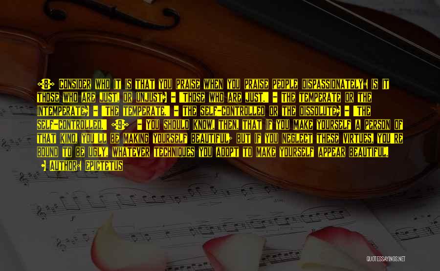 Epictetus Quotes: [8] Consider Who It Is That You Praise When You Praise People Dispassionately: Is It Those Who Are Just, Or