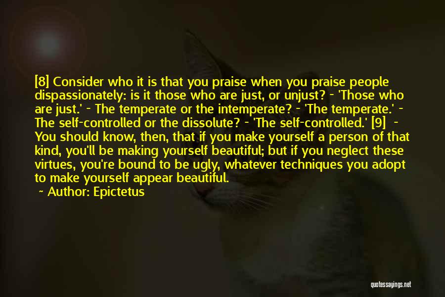 Epictetus Quotes: [8] Consider Who It Is That You Praise When You Praise People Dispassionately: Is It Those Who Are Just, Or