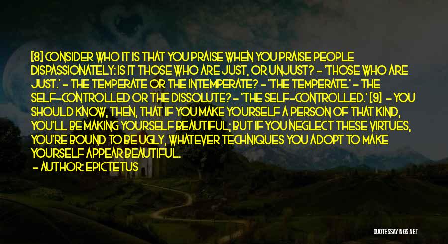 Epictetus Quotes: [8] Consider Who It Is That You Praise When You Praise People Dispassionately: Is It Those Who Are Just, Or