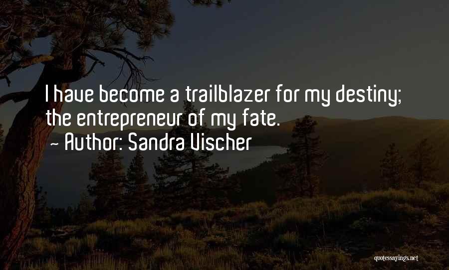 Sandra Vischer Quotes: I Have Become A Trailblazer For My Destiny; The Entrepreneur Of My Fate.