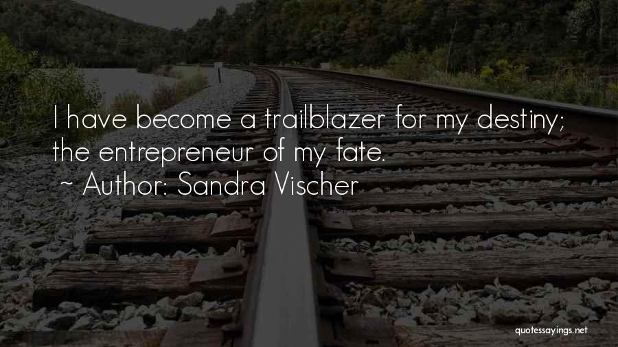 Sandra Vischer Quotes: I Have Become A Trailblazer For My Destiny; The Entrepreneur Of My Fate.