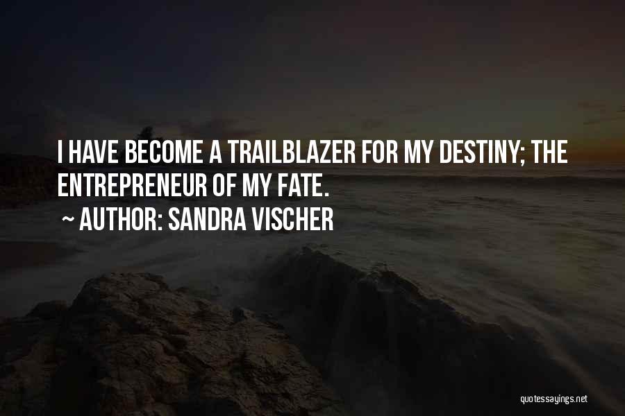 Sandra Vischer Quotes: I Have Become A Trailblazer For My Destiny; The Entrepreneur Of My Fate.