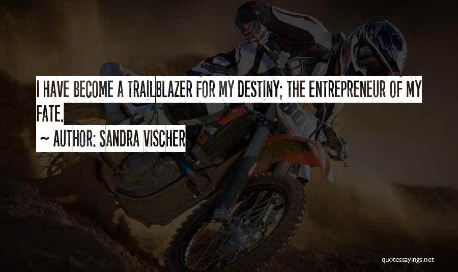 Sandra Vischer Quotes: I Have Become A Trailblazer For My Destiny; The Entrepreneur Of My Fate.