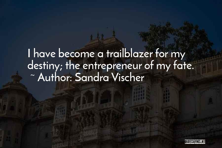 Sandra Vischer Quotes: I Have Become A Trailblazer For My Destiny; The Entrepreneur Of My Fate.