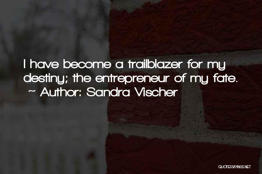 Sandra Vischer Quotes: I Have Become A Trailblazer For My Destiny; The Entrepreneur Of My Fate.