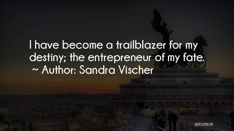 Sandra Vischer Quotes: I Have Become A Trailblazer For My Destiny; The Entrepreneur Of My Fate.