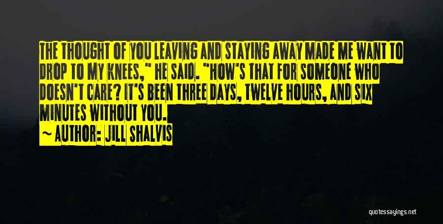 Jill Shalvis Quotes: The Thought Of You Leaving And Staying Away Made Me Want To Drop To My Knees, He Said. How's That