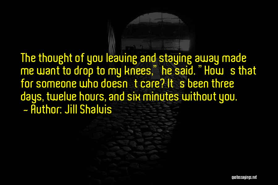 Jill Shalvis Quotes: The Thought Of You Leaving And Staying Away Made Me Want To Drop To My Knees, He Said. How's That