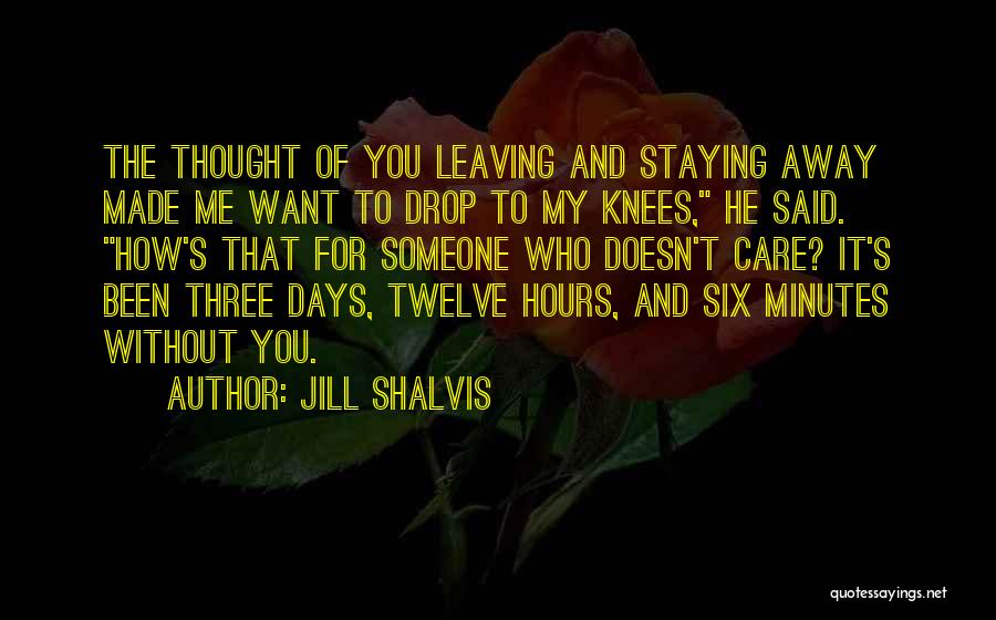 Jill Shalvis Quotes: The Thought Of You Leaving And Staying Away Made Me Want To Drop To My Knees, He Said. How's That