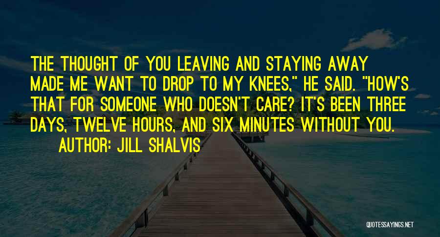 Jill Shalvis Quotes: The Thought Of You Leaving And Staying Away Made Me Want To Drop To My Knees, He Said. How's That