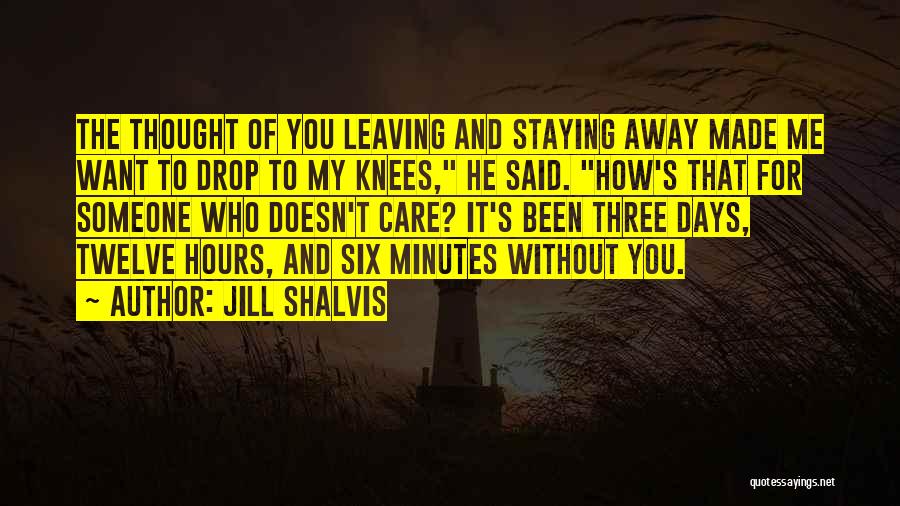 Jill Shalvis Quotes: The Thought Of You Leaving And Staying Away Made Me Want To Drop To My Knees, He Said. How's That