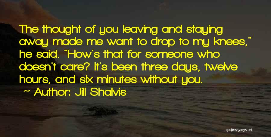 Jill Shalvis Quotes: The Thought Of You Leaving And Staying Away Made Me Want To Drop To My Knees, He Said. How's That