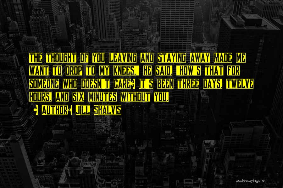 Jill Shalvis Quotes: The Thought Of You Leaving And Staying Away Made Me Want To Drop To My Knees, He Said. How's That