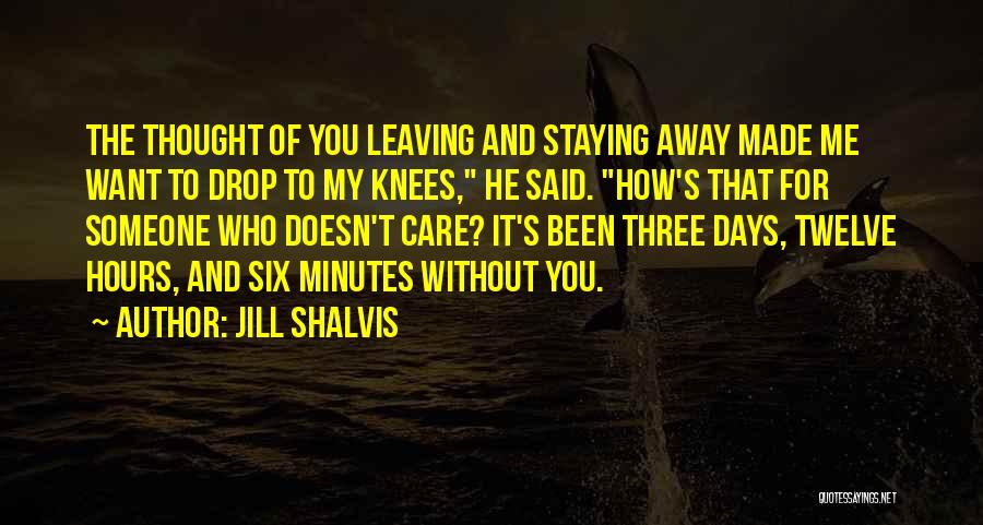 Jill Shalvis Quotes: The Thought Of You Leaving And Staying Away Made Me Want To Drop To My Knees, He Said. How's That