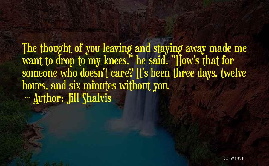 Jill Shalvis Quotes: The Thought Of You Leaving And Staying Away Made Me Want To Drop To My Knees, He Said. How's That