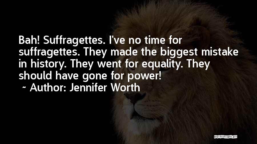 Jennifer Worth Quotes: Bah! Suffragettes. I've No Time For Suffragettes. They Made The Biggest Mistake In History. They Went For Equality. They Should