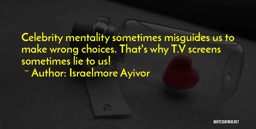 Israelmore Ayivor Quotes: Celebrity Mentality Sometimes Misguides Us To Make Wrong Choices. That's Why T.v Screens Sometimes Lie To Us!