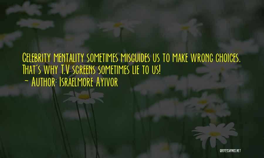 Israelmore Ayivor Quotes: Celebrity Mentality Sometimes Misguides Us To Make Wrong Choices. That's Why T.v Screens Sometimes Lie To Us!