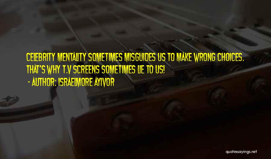 Israelmore Ayivor Quotes: Celebrity Mentality Sometimes Misguides Us To Make Wrong Choices. That's Why T.v Screens Sometimes Lie To Us!