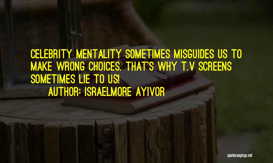 Israelmore Ayivor Quotes: Celebrity Mentality Sometimes Misguides Us To Make Wrong Choices. That's Why T.v Screens Sometimes Lie To Us!