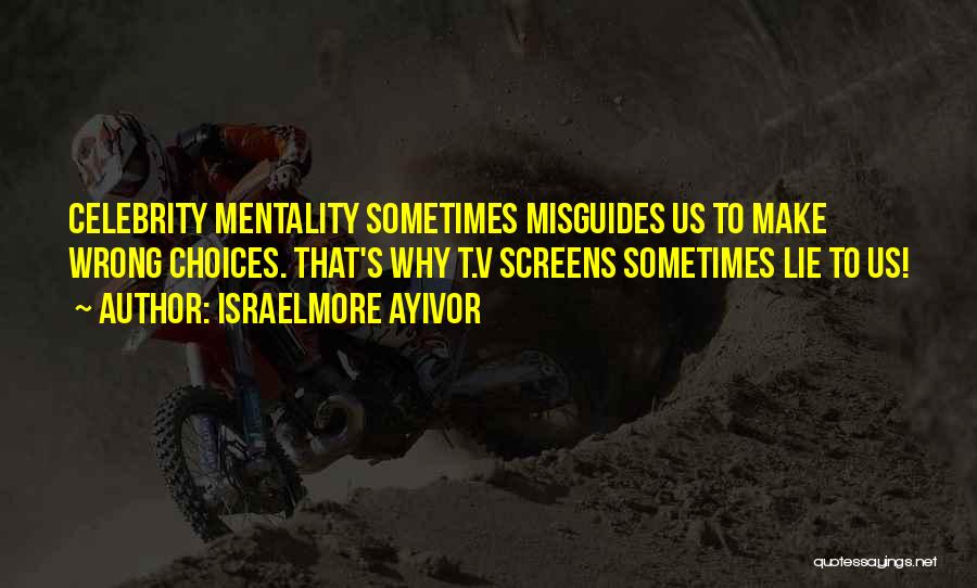 Israelmore Ayivor Quotes: Celebrity Mentality Sometimes Misguides Us To Make Wrong Choices. That's Why T.v Screens Sometimes Lie To Us!