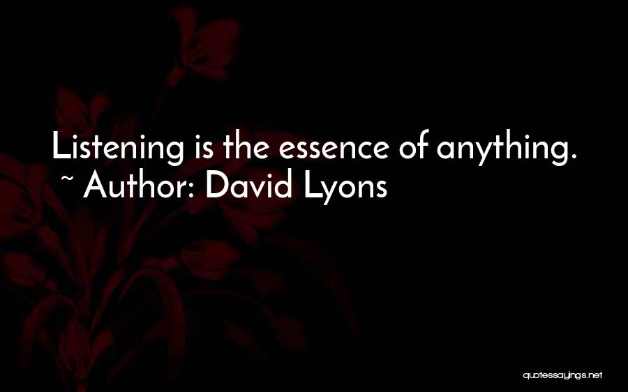 David Lyons Quotes: Listening Is The Essence Of Anything.