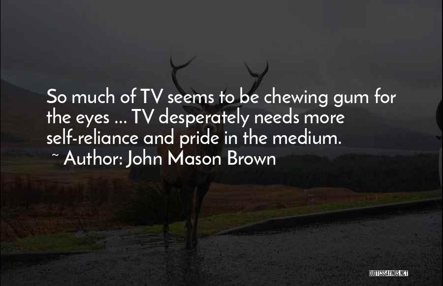 John Mason Brown Quotes: So Much Of Tv Seems To Be Chewing Gum For The Eyes ... Tv Desperately Needs More Self-reliance And Pride