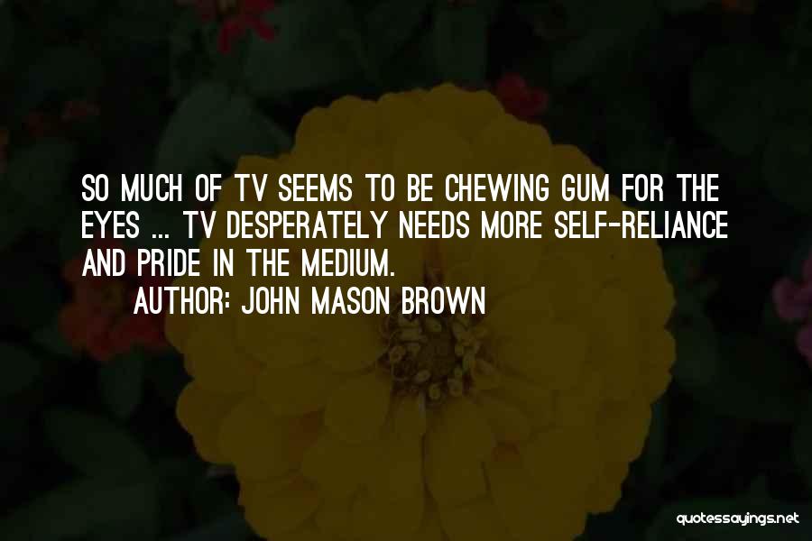 John Mason Brown Quotes: So Much Of Tv Seems To Be Chewing Gum For The Eyes ... Tv Desperately Needs More Self-reliance And Pride