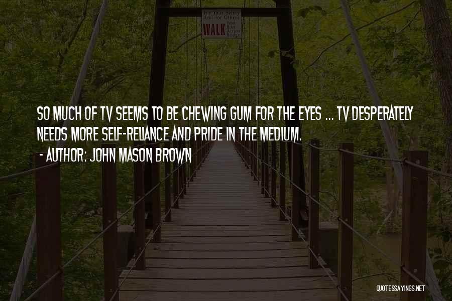 John Mason Brown Quotes: So Much Of Tv Seems To Be Chewing Gum For The Eyes ... Tv Desperately Needs More Self-reliance And Pride