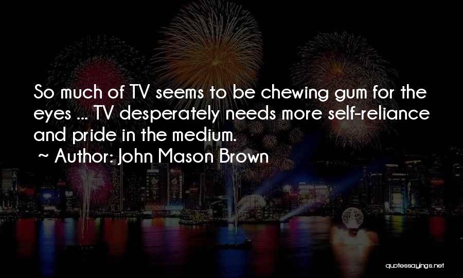 John Mason Brown Quotes: So Much Of Tv Seems To Be Chewing Gum For The Eyes ... Tv Desperately Needs More Self-reliance And Pride