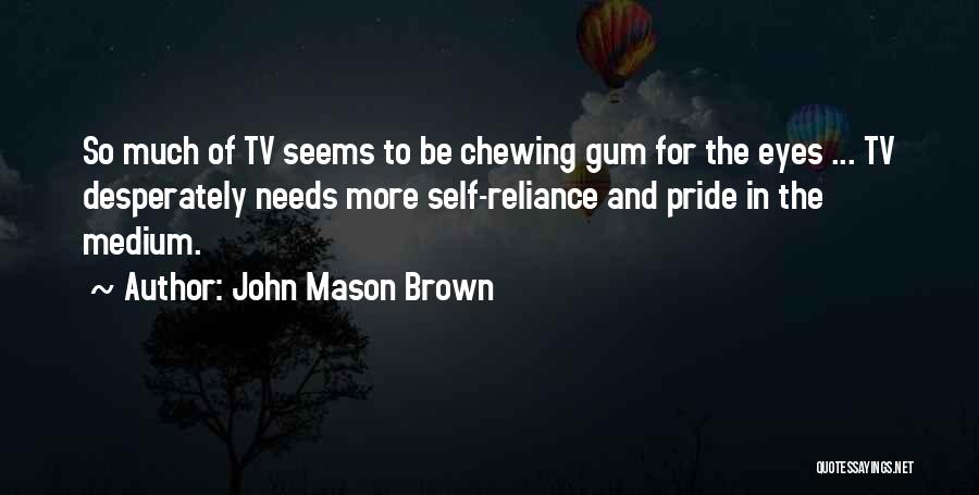 John Mason Brown Quotes: So Much Of Tv Seems To Be Chewing Gum For The Eyes ... Tv Desperately Needs More Self-reliance And Pride
