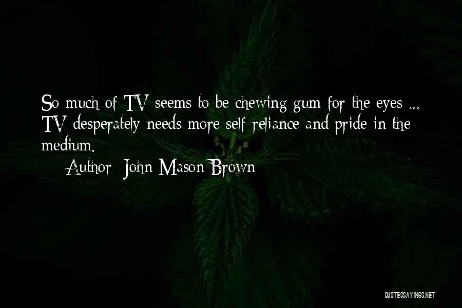 John Mason Brown Quotes: So Much Of Tv Seems To Be Chewing Gum For The Eyes ... Tv Desperately Needs More Self-reliance And Pride