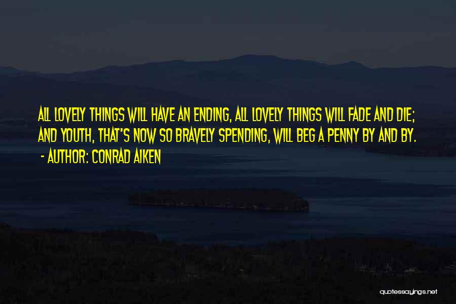 Conrad Aiken Quotes: All Lovely Things Will Have An Ending, All Lovely Things Will Fade And Die; And Youth, That's Now So Bravely