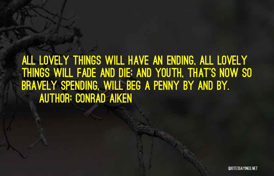 Conrad Aiken Quotes: All Lovely Things Will Have An Ending, All Lovely Things Will Fade And Die; And Youth, That's Now So Bravely